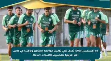 02 أغسطس 2025: تعرف على توقيت مواجهة الجزائر وأوغندا في كأس أمم إفريقيا للمحليين والقنوات الناقلة